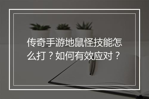 传奇手游地鼠怪技能怎么打？如何有效应对？