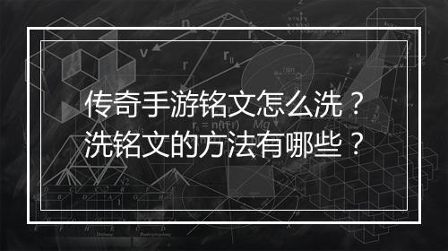 传奇手游铭文怎么洗？洗铭文的方法有哪些？