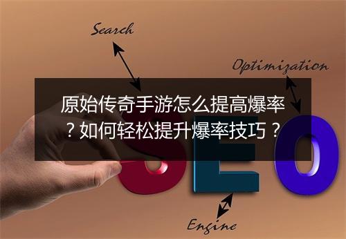 原始传奇手游怎么提高爆率？如何轻松提升爆率技巧？