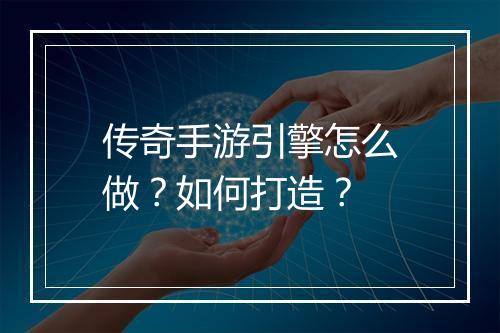 传奇手游引擎怎么做？如何打造？