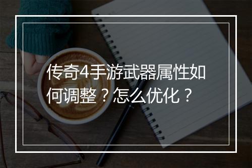 传奇4手游武器属性如何调整？怎么优化？