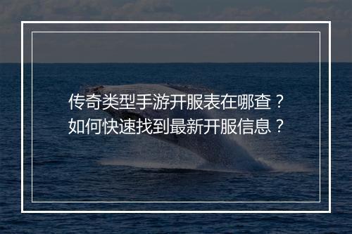传奇类型手游开服表在哪查？如何快速找到最新开服信息？