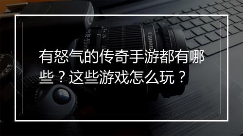 有怒气的传奇手游都有哪些？这些游戏怎么玩？