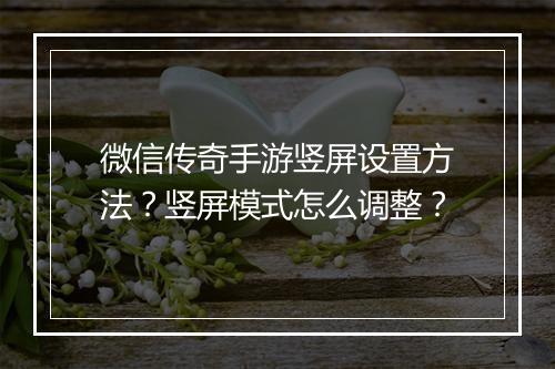 微信传奇手游竖屏设置方法？竖屏模式怎么调整？