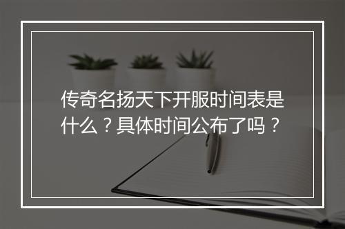传奇名扬天下开服时间表是什么？具体时间公布了吗？