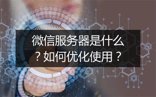 微信服务器是什么？如何优化使用？