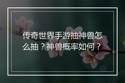 传奇世界手游抽神兽怎么抽？神兽概率如何？