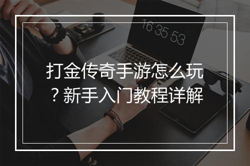 打金传奇手游怎么玩？新手入门教程详解
