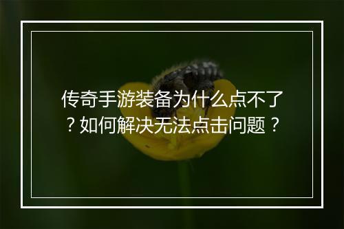 传奇手游装备为什么点不了？如何解决无法点击问题？