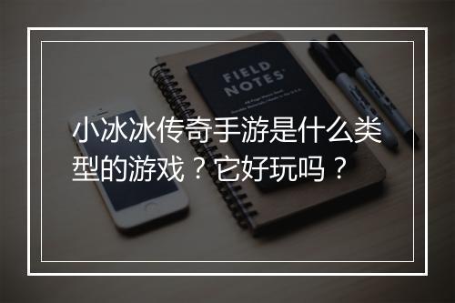小冰冰传奇手游是什么类型的游戏？它好玩吗？