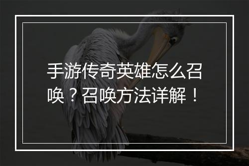 手游传奇英雄怎么召唤？召唤方法详解！