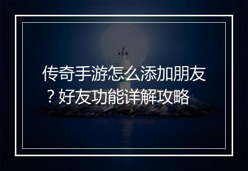 传奇手游怎么添加朋友？好友功能详解攻略