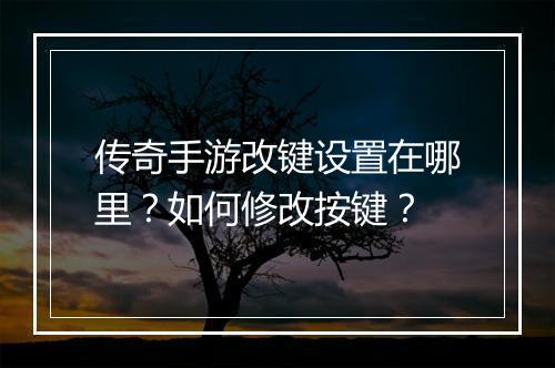 传奇手游改键设置在哪里？如何修改按键？