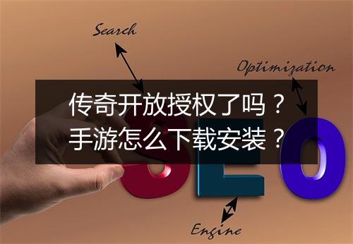 传奇开放授权了吗？手游怎么下载安装？