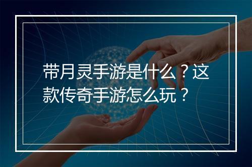 带月灵手游是什么？这款传奇手游怎么玩？