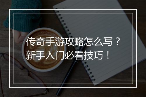 传奇手游攻略怎么写？新手入门必看技巧！