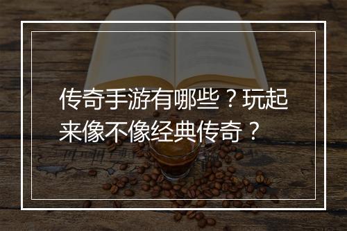 传奇手游有哪些？玩起来像不像经典传奇？