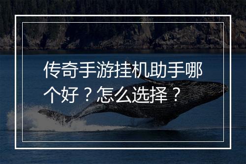 传奇手游挂机助手哪个好？怎么选择？