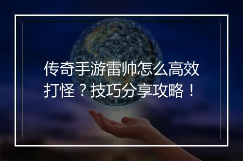 传奇手游雷帅怎么高效打怪？技巧分享攻略！