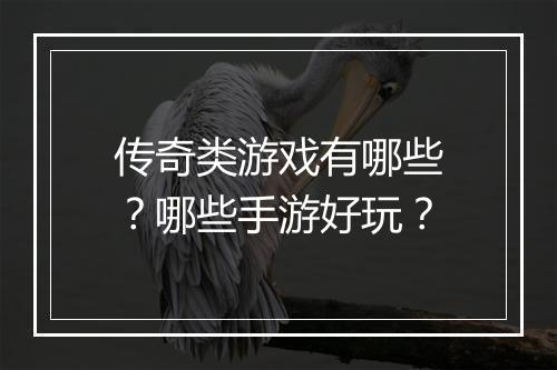 传奇类游戏有哪些？哪些手游好玩？