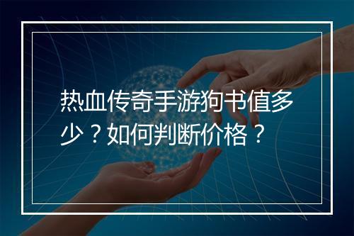 热血传奇手游狗书值多少？如何判断价格？