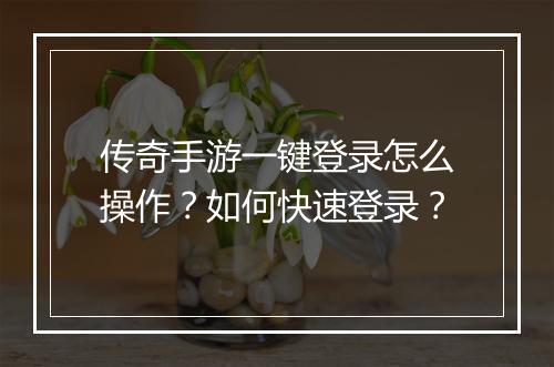 传奇手游一键登录怎么操作？如何快速登录？