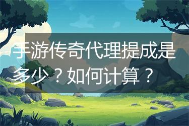 手游传奇代理提成是多少？如何计算？