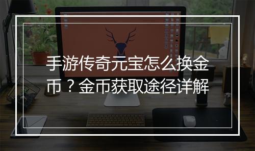 手游传奇元宝怎么换金币？金币获取途径详解