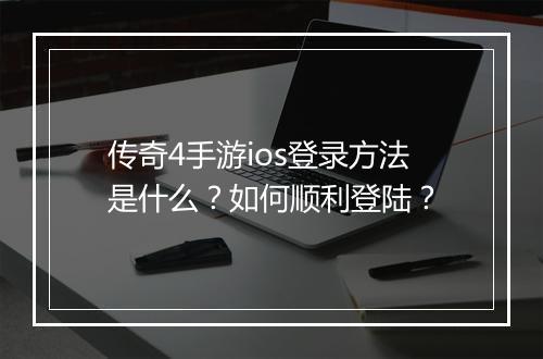 传奇4手游ios登录方法是什么？如何顺利登陆？