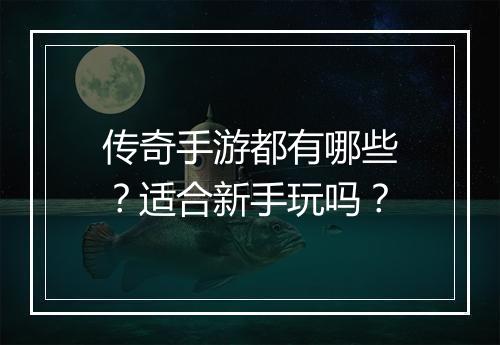 传奇手游都有哪些？适合新手玩吗？
