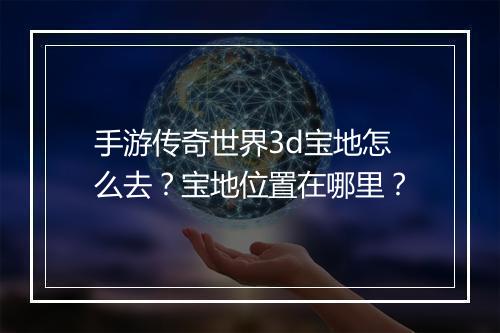 手游传奇世界3d宝地怎么去？宝地位置在哪里？