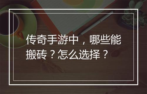 传奇手游中，哪些能搬砖？怎么选择？