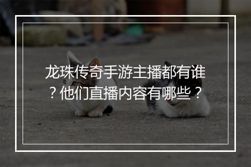 龙珠传奇手游主播都有谁？他们直播内容有哪些？