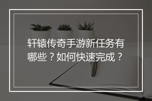 轩辕传奇手游新任务有哪些？如何快速完成？