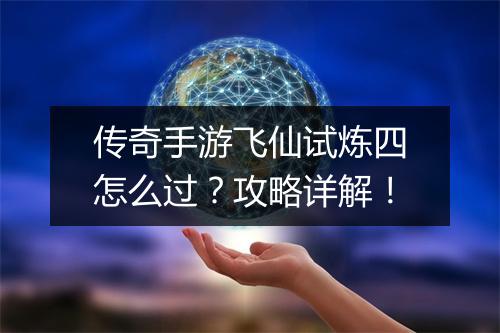 传奇手游飞仙试炼四怎么过？攻略详解！