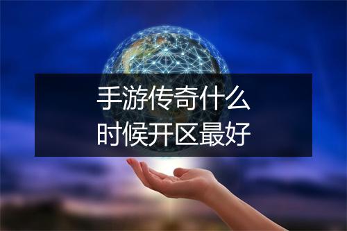 手游传奇什么时候开区最好