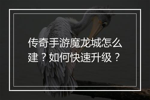 传奇手游魔龙城怎么建？如何快速升级？