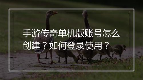手游传奇单机版账号怎么创建？如何登录使用？