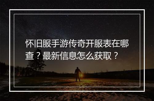 怀旧服手游传奇开服表在哪查？最新信息怎么获取？