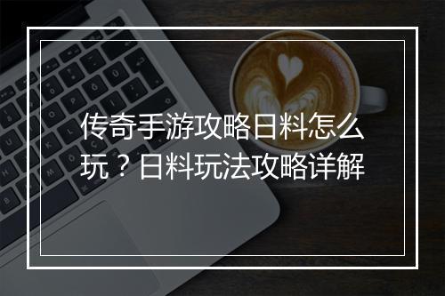 传奇手游攻略日料怎么玩？日料玩法攻略详解