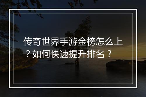 传奇世界手游金榜怎么上？如何快速提升排名？