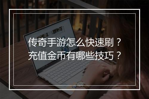传奇手游怎么快速刷？充值金币有哪些技巧？