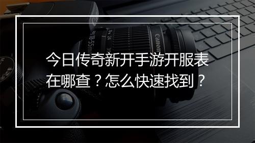 今日传奇新开手游开服表在哪查？怎么快速找到？