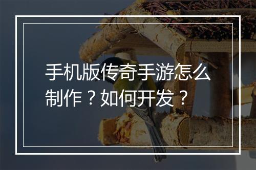 手机版传奇手游怎么制作？如何开发？