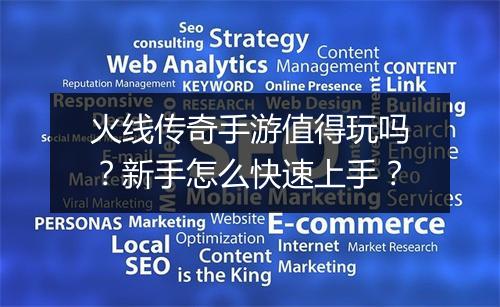 火线传奇手游值得玩吗？新手怎么快速上手？