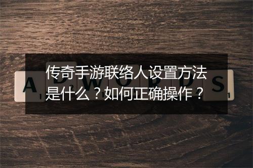 传奇手游联络人设置方法是什么？如何正确操作？