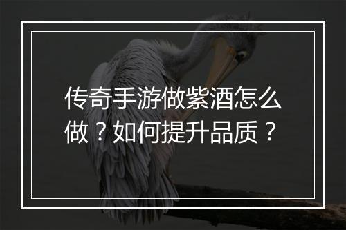 传奇手游做紫酒怎么做？如何提升品质？