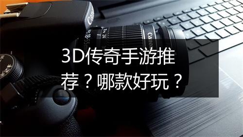3D传奇手游推荐？哪款好玩？