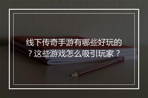 线下传奇手游有哪些好玩的？这些游戏怎么吸引玩家？