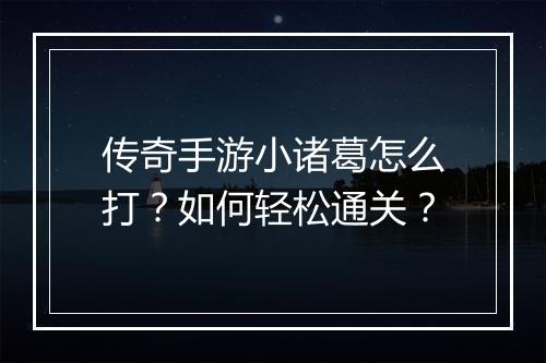 传奇手游小诸葛怎么打？如何轻松通关？